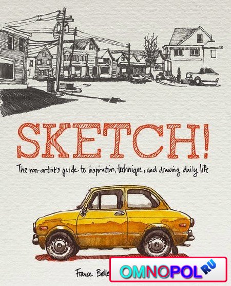 Sketch!: The Non-Artist's Guide to Inspiration, Technique, and Drawing Daily Life